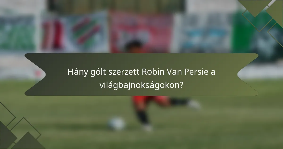 Hány gólt szerzett Robin Van Persie a világbajnokságokon?