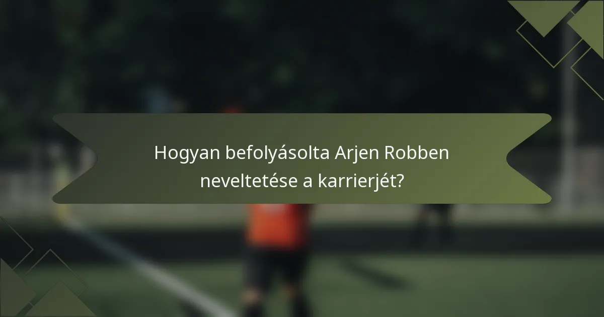 Hogyan befolyásolta Arjen Robben neveltetése a karrierjét?
