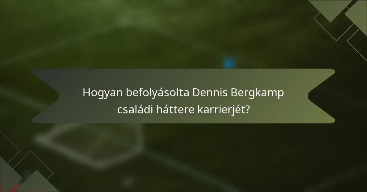 Hogyan befolyásolta Dennis Bergkamp családi háttere karrierjét?