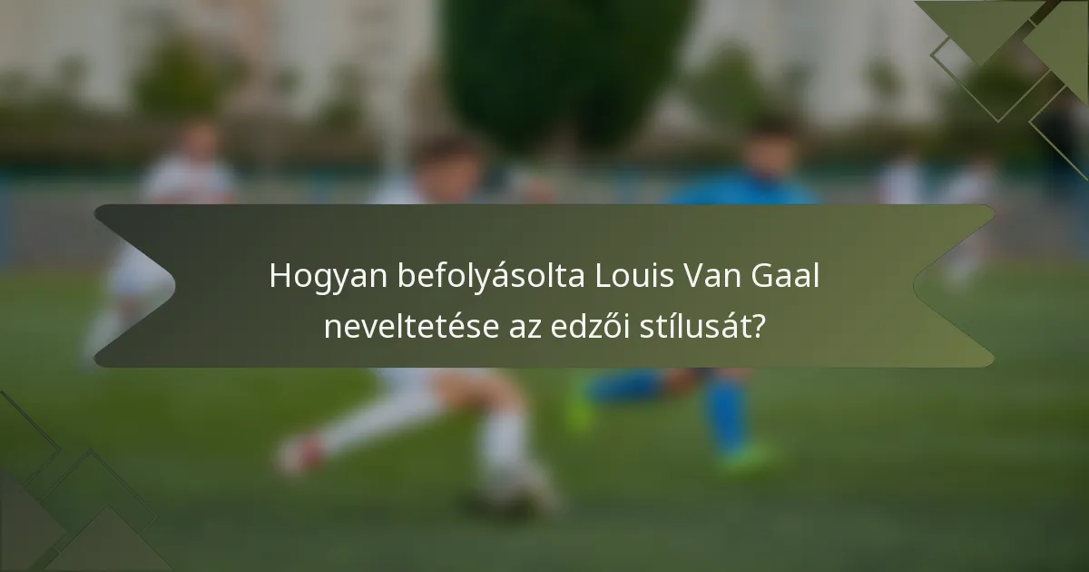 Hogyan befolyásolta Louis Van Gaal neveltetése az edzői stílusát?