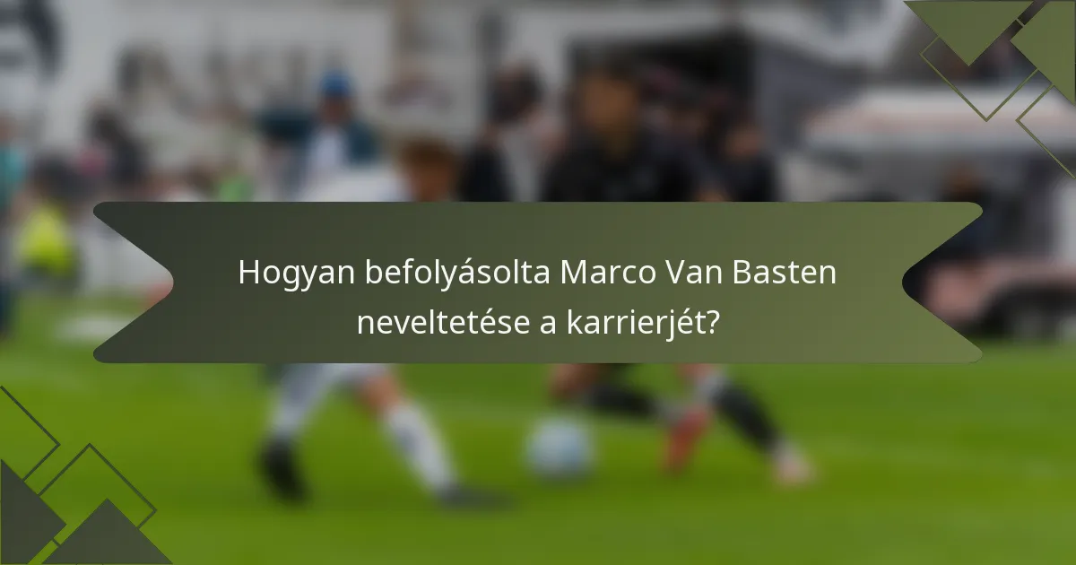 Hogyan befolyásolta Marco Van Basten neveltetése a karrierjét?