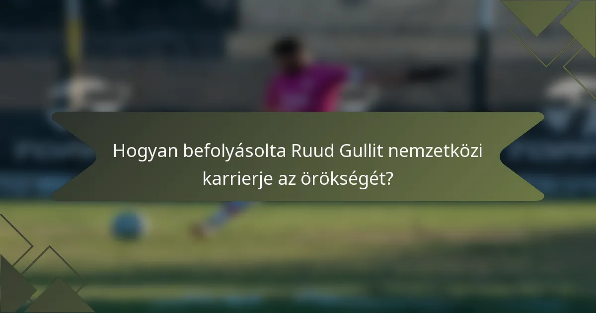 Hogyan befolyásolta Ruud Gullit nemzetközi karrierje az örökségét?