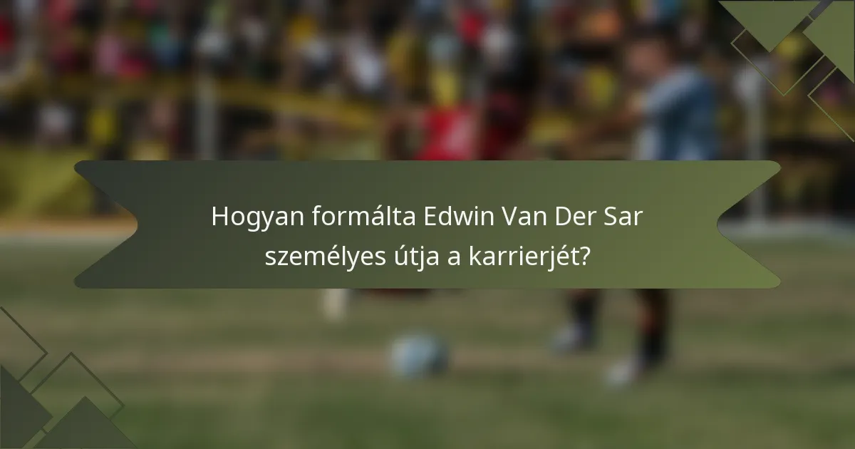 Hogyan formálta Edwin Van Der Sar személyes útja a karrierjét?