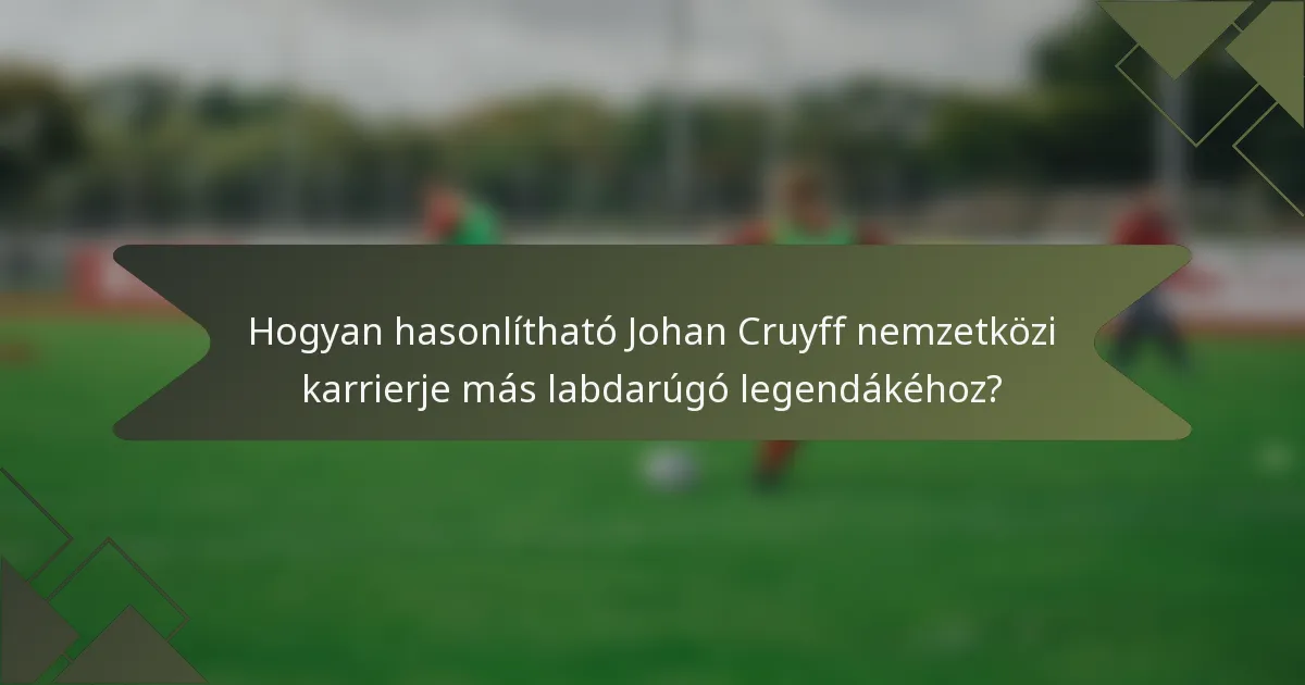 Hogyan hasonlítható Johan Cruyff nemzetközi karrierje más labdarúgó legendákéhoz?