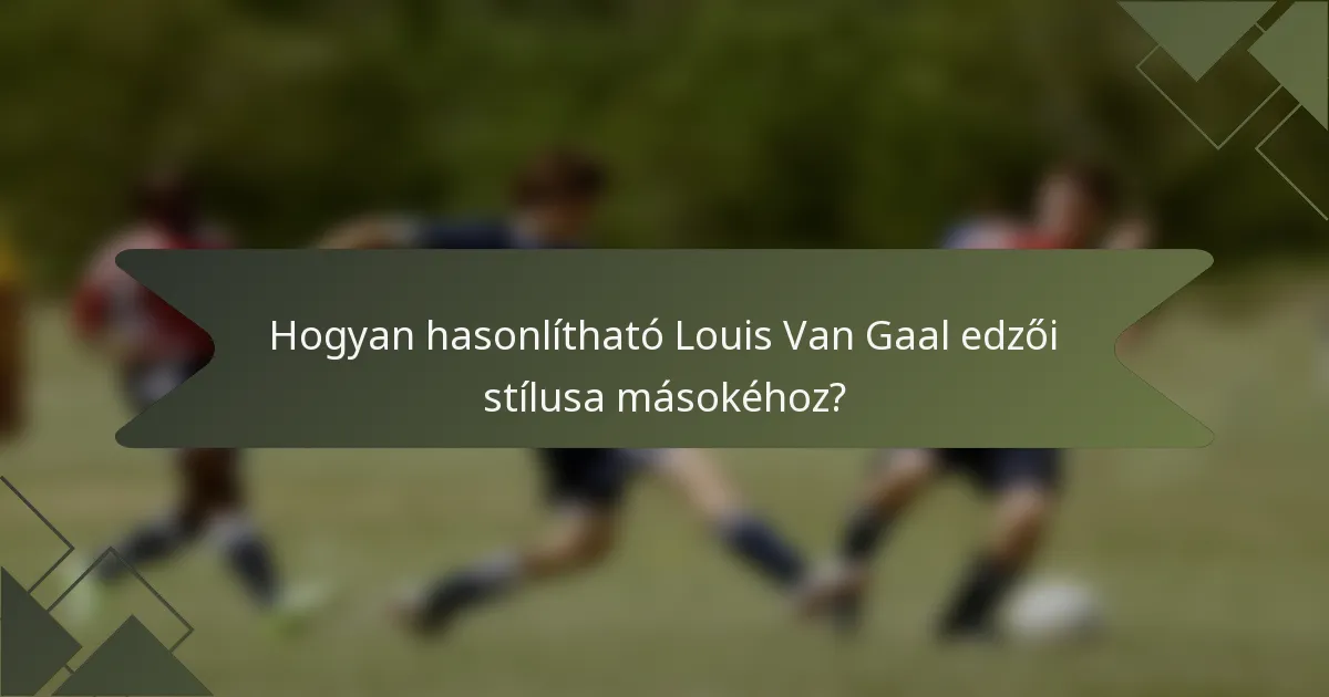 Hogyan hasonlítható Louis Van Gaal edzői stílusa másokéhoz?