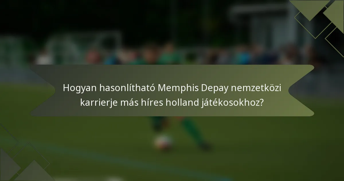 Hogyan hasonlítható Memphis Depay nemzetközi karrierje más híres holland játékosokhoz?
