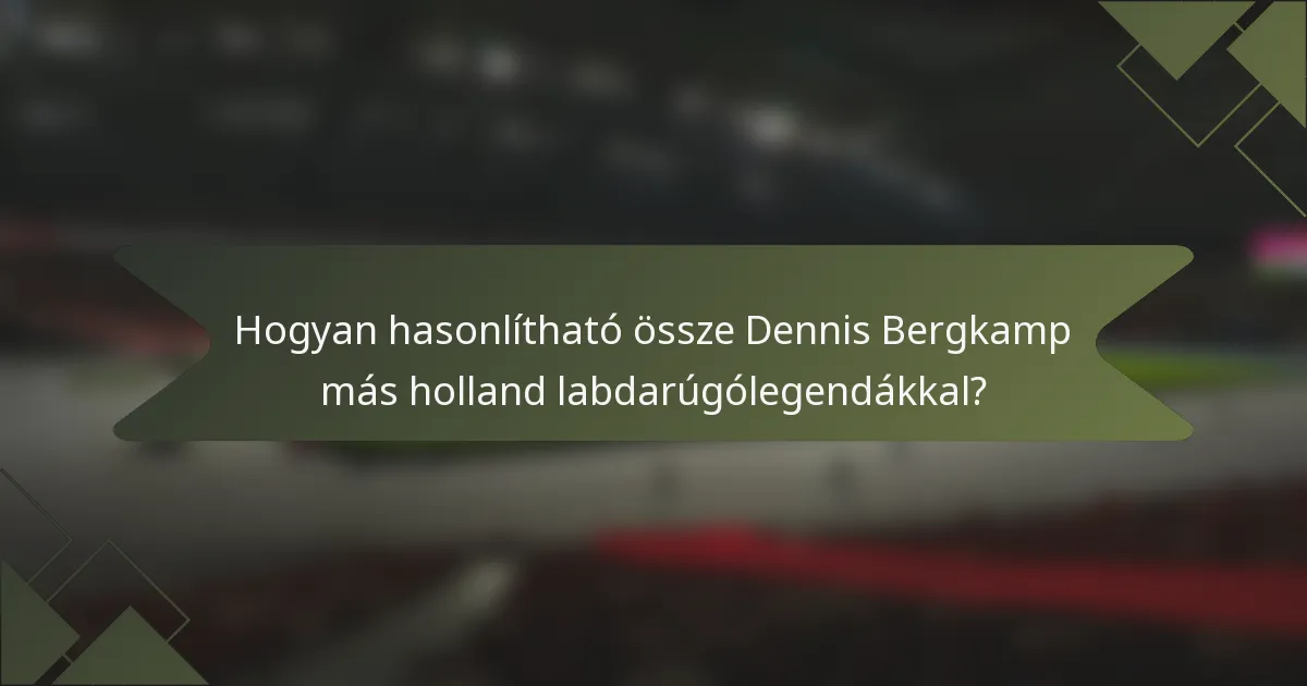 Hogyan hasonlítható össze Dennis Bergkamp más holland labdarúgólegendákkal?