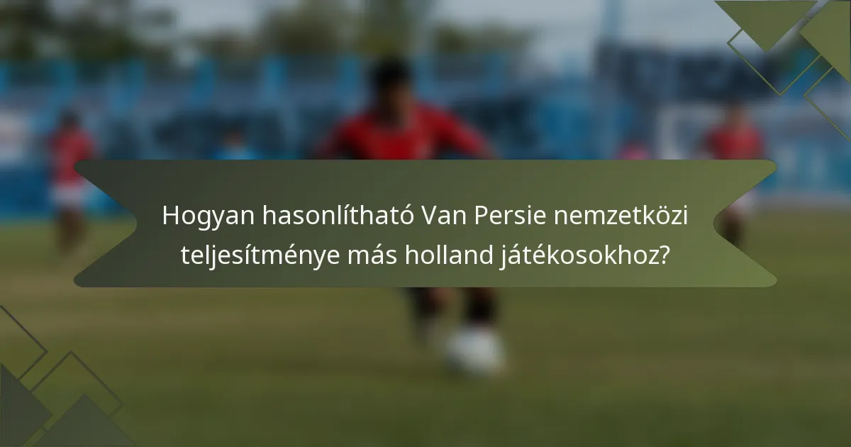 Hogyan hasonlítható Van Persie nemzetközi teljesítménye más holland játékosokhoz?