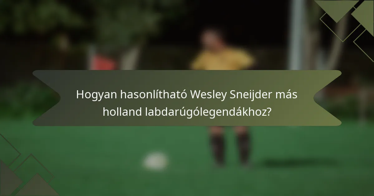 Hogyan hasonlítható Wesley Sneijder más holland labdarúgólegendákhoz?