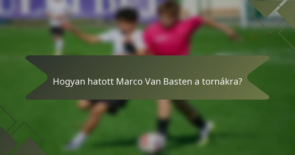 Hogyan hatott Marco Van Basten a tornákra?