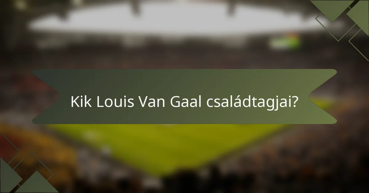 Kik Louis Van Gaal családtagjai?