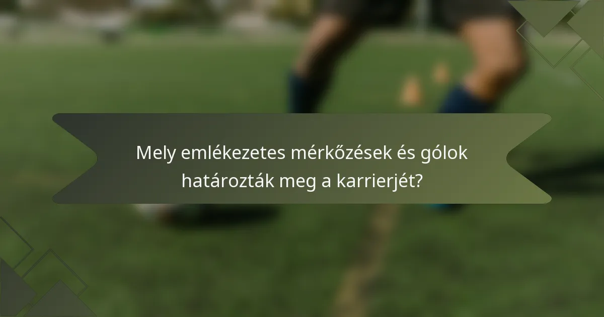 Mely emlékezetes mérkőzések és gólok határozták meg a karrierjét?