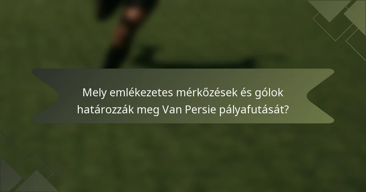 Mely emlékezetes mérkőzések és gólok határozzák meg Van Persie pályafutását?