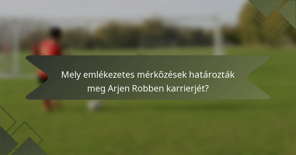 Mely emlékezetes mérkőzések határozták meg Arjen Robben karrierjét?