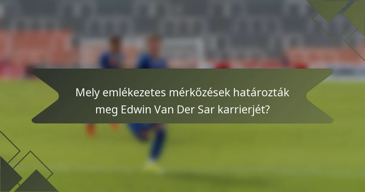 Mely emlékezetes mérkőzések határozták meg Edwin Van Der Sar karrierjét?