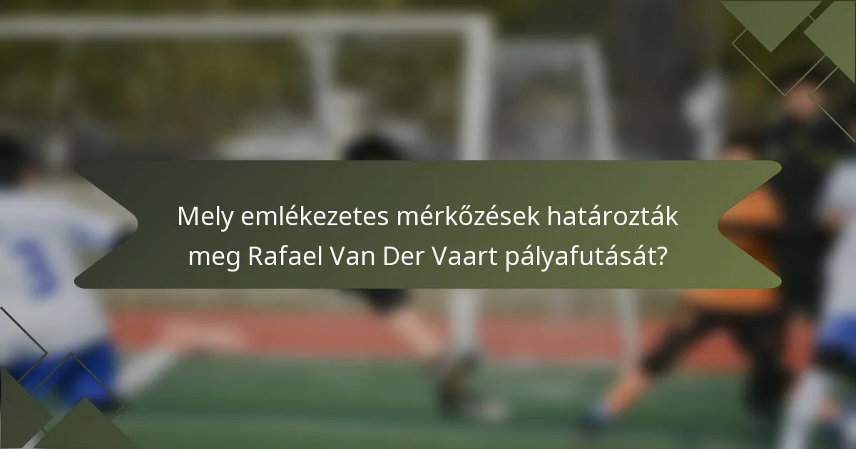 Mely emlékezetes mérkőzések határozták meg Rafael Van Der Vaart pályafutását?