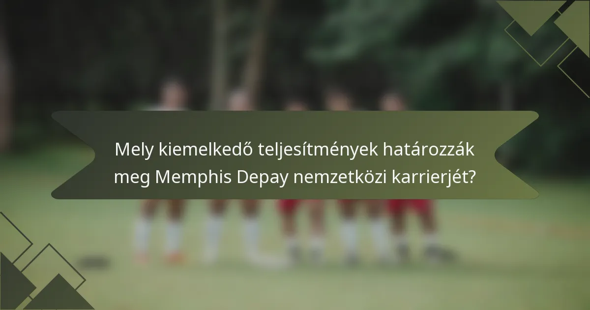 Mely kiemelkedő teljesítmények határozzák meg Memphis Depay nemzetközi karrierjét?