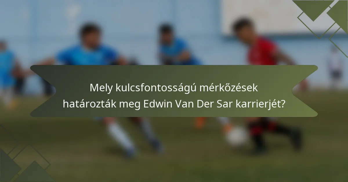 Mely kulcsfontosságú mérkőzések határozták meg Edwin Van Der Sar karrierjét?