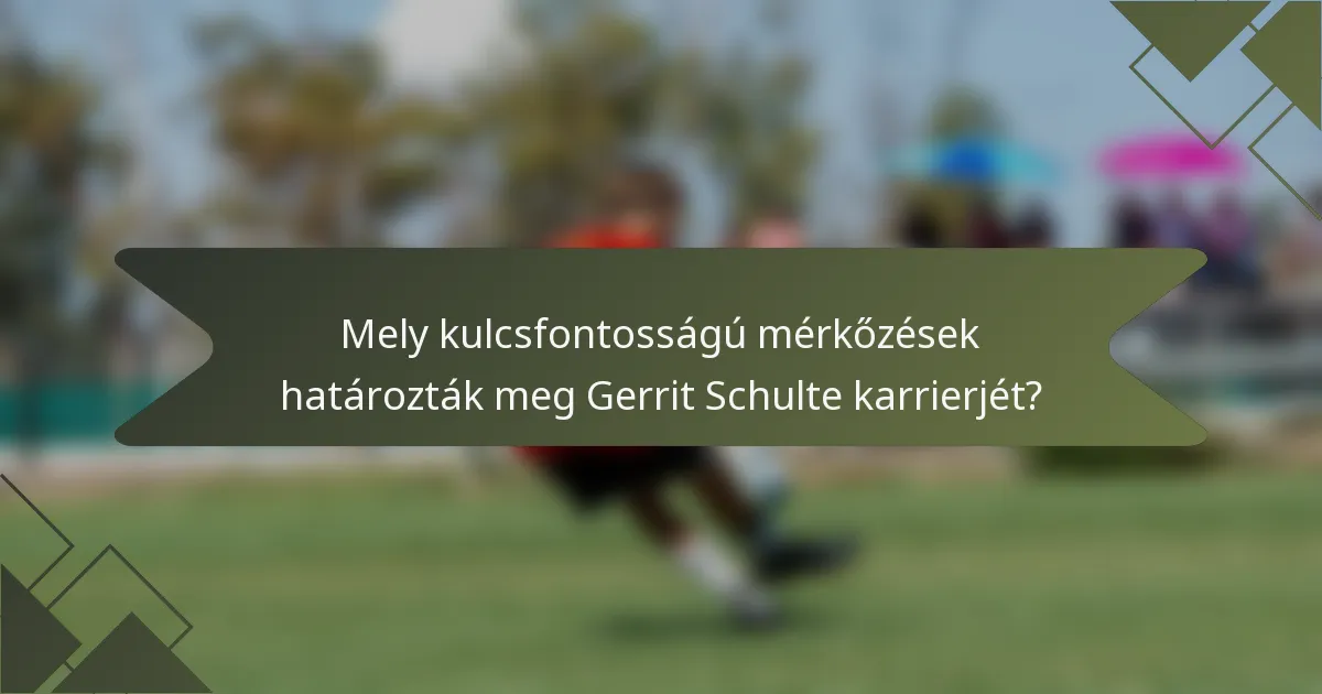 Mely kulcsfontosságú mérkőzések határozták meg Gerrit Schulte karrierjét?