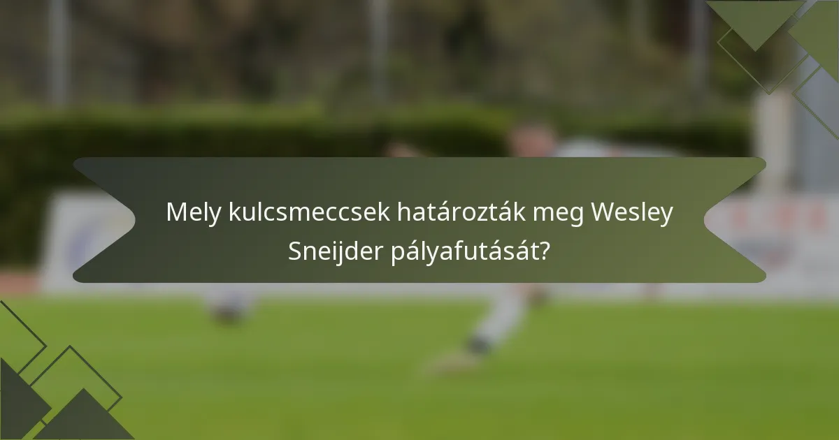 Mely kulcsmeccsek határozták meg Wesley Sneijder pályafutását?