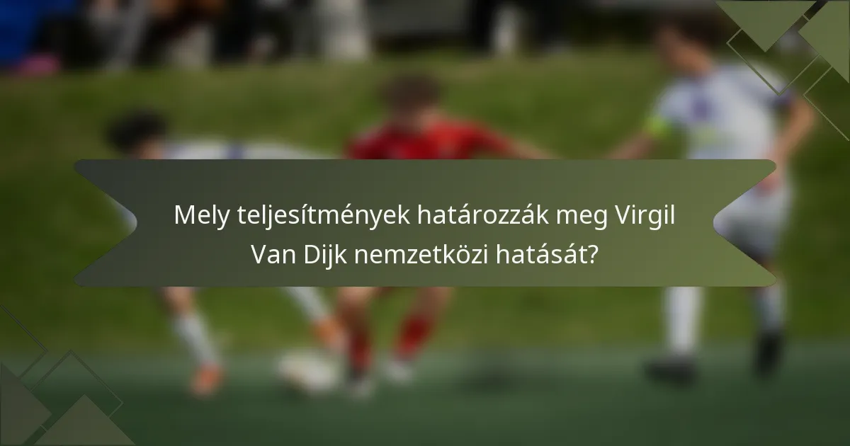 Mely teljesítmények határozzák meg Virgil Van Dijk nemzetközi hatását?