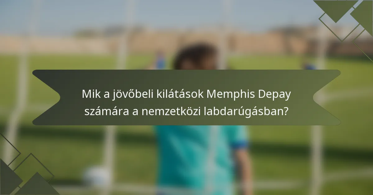 Mik a jövőbeli kilátások Memphis Depay számára a nemzetközi labdarúgásban?