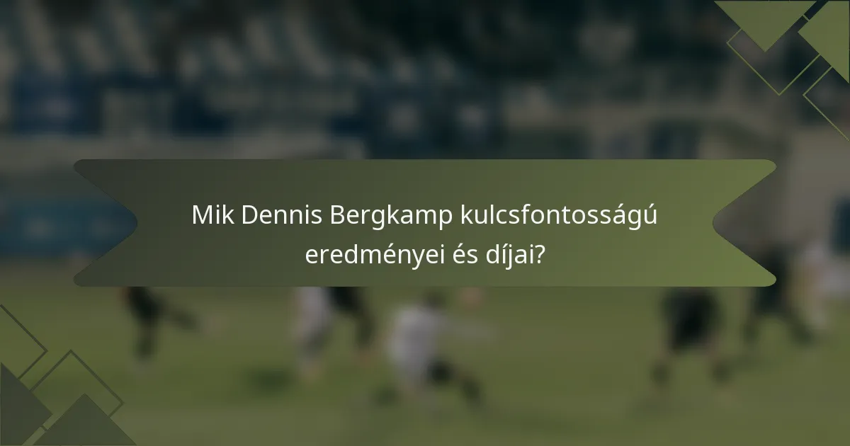 Mik Dennis Bergkamp kulcsfontosságú eredményei és díjai?