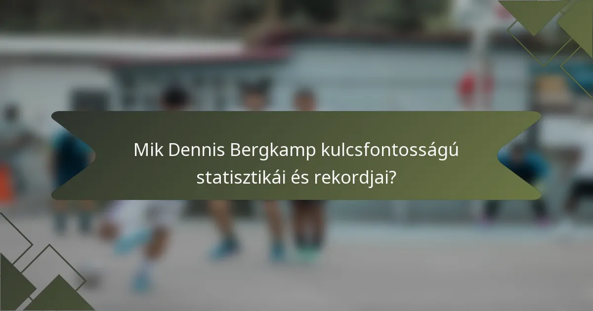 Mik Dennis Bergkamp kulcsfontosságú statisztikái és rekordjai?