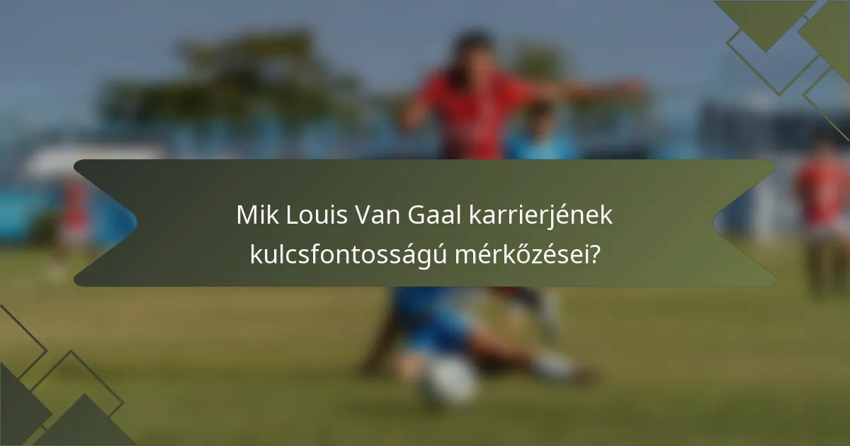 Mik Louis Van Gaal karrierjének kulcsfontosságú mérkőzései?