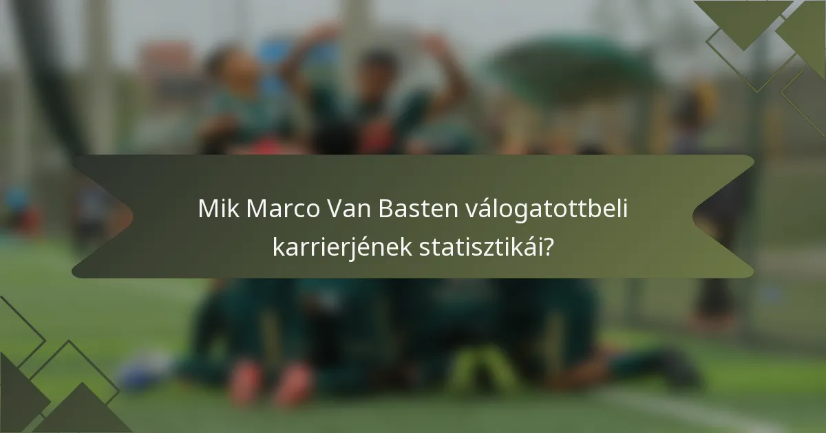 Mik Marco Van Basten válogatottbeli karrierjének statisztikái?