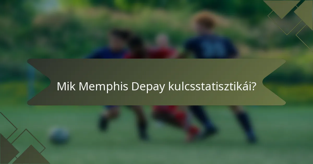 Mik Memphis Depay kulcsstatisztikái?