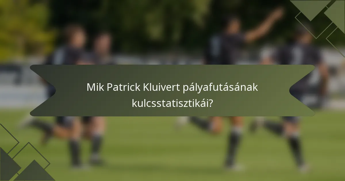 Mik Patrick Kluivert pályafutásának kulcsstatisztikái?