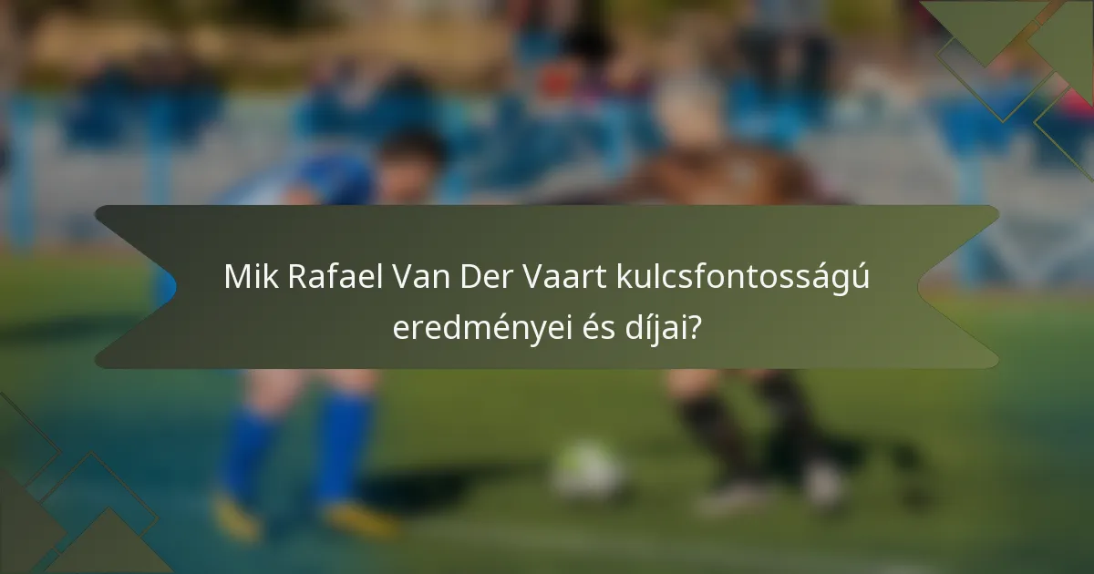 Mik Rafael Van Der Vaart kulcsfontosságú eredményei és díjai?