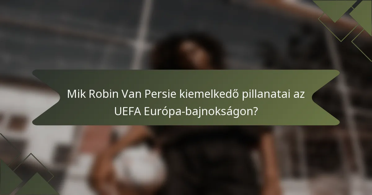 Mik Robin Van Persie kiemelkedő pillanatai az UEFA Európa-bajnokságon?