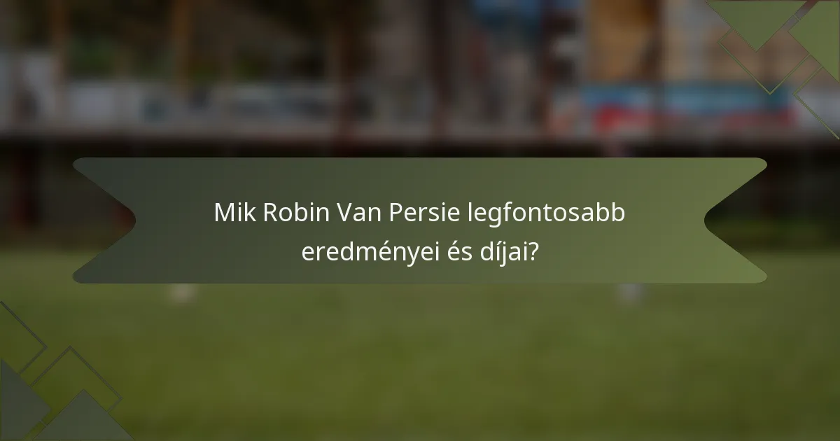 Mik Robin Van Persie legfontosabb eredményei és díjai?