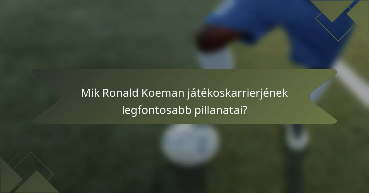 Mik Ronald Koeman játékoskarrierjének legfontosabb pillanatai?