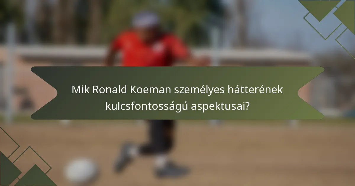 Mik Ronald Koeman személyes hátterének kulcsfontosságú aspektusai?
