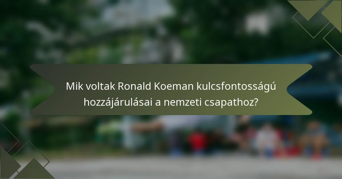 Mik voltak Ronald Koeman kulcsfontosságú hozzájárulásai a nemzeti csapathoz?