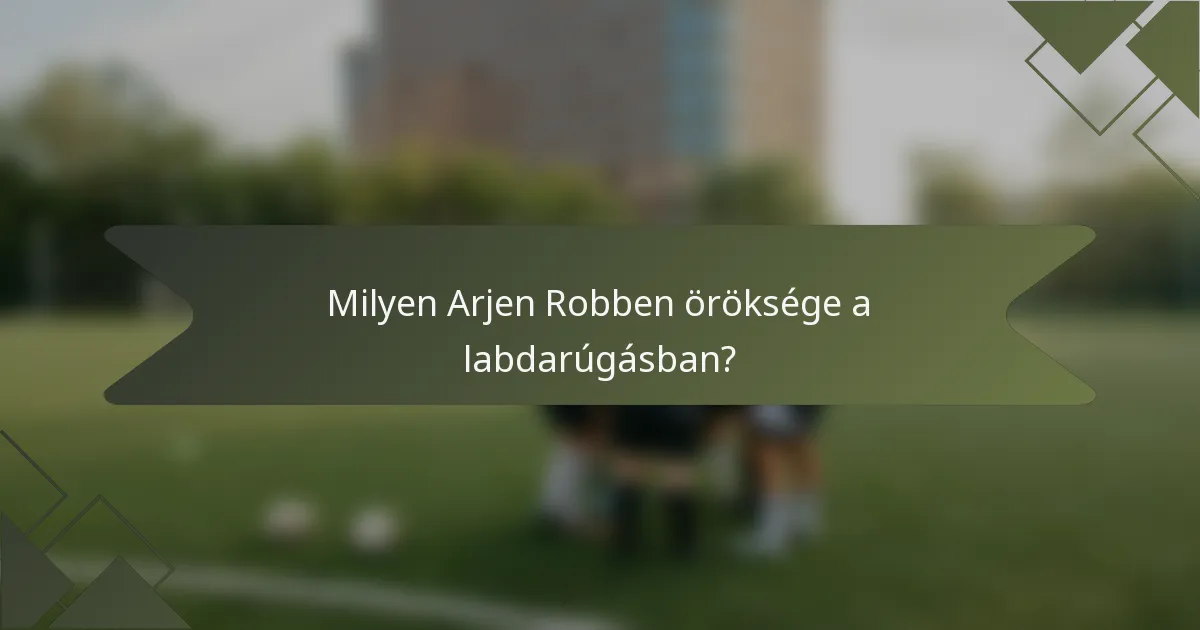 Milyen Arjen Robben öröksége a labdarúgásban?