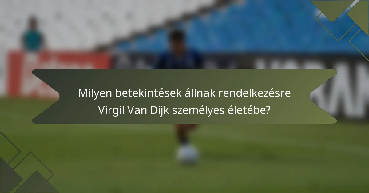 Milyen betekintések állnak rendelkezésre Virgil Van Dijk személyes életébe?