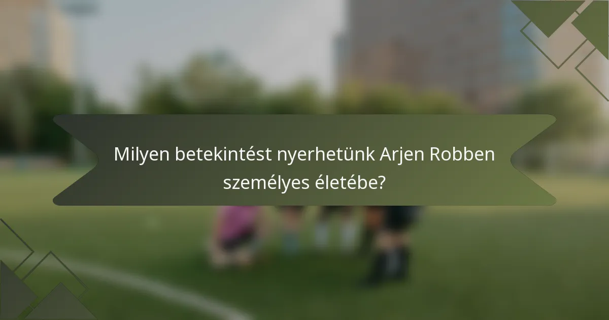 Milyen betekintést nyerhetünk Arjen Robben személyes életébe?