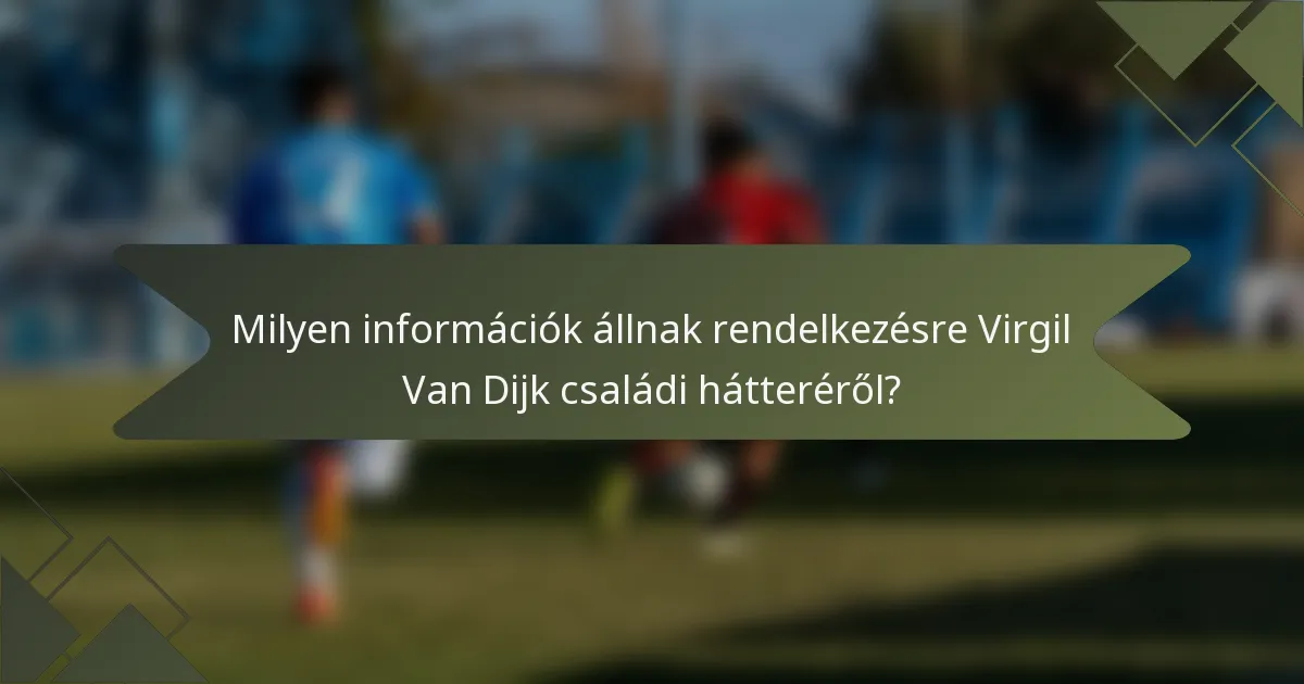 Milyen információk állnak rendelkezésre Virgil Van Dijk családi hátteréről?