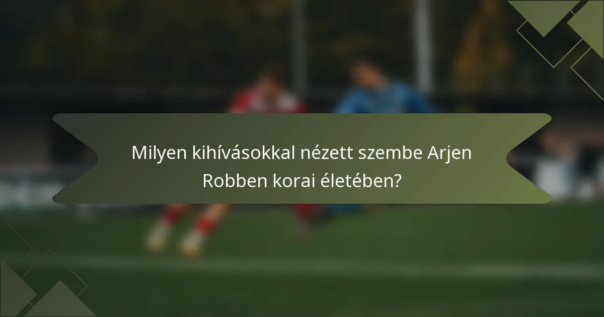 Milyen kihívásokkal nézett szembe Arjen Robben korai életében?