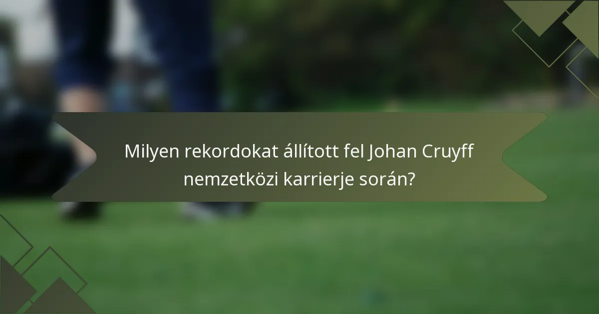 Milyen rekordokat állított fel Johan Cruyff nemzetközi karrierje során?