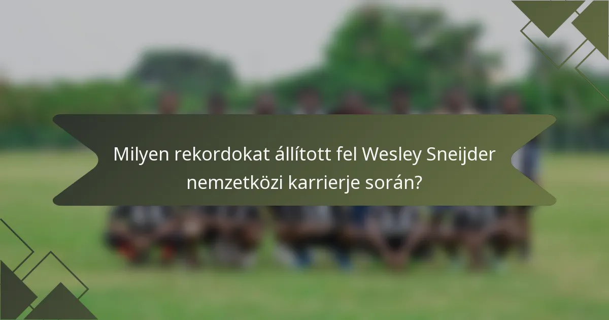 Milyen rekordokat állított fel Wesley Sneijder nemzetközi karrierje során?
