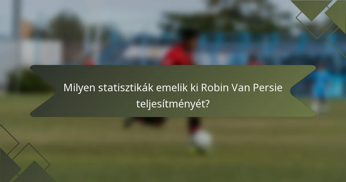 Milyen statisztikák emelik ki Robin Van Persie teljesítményét?