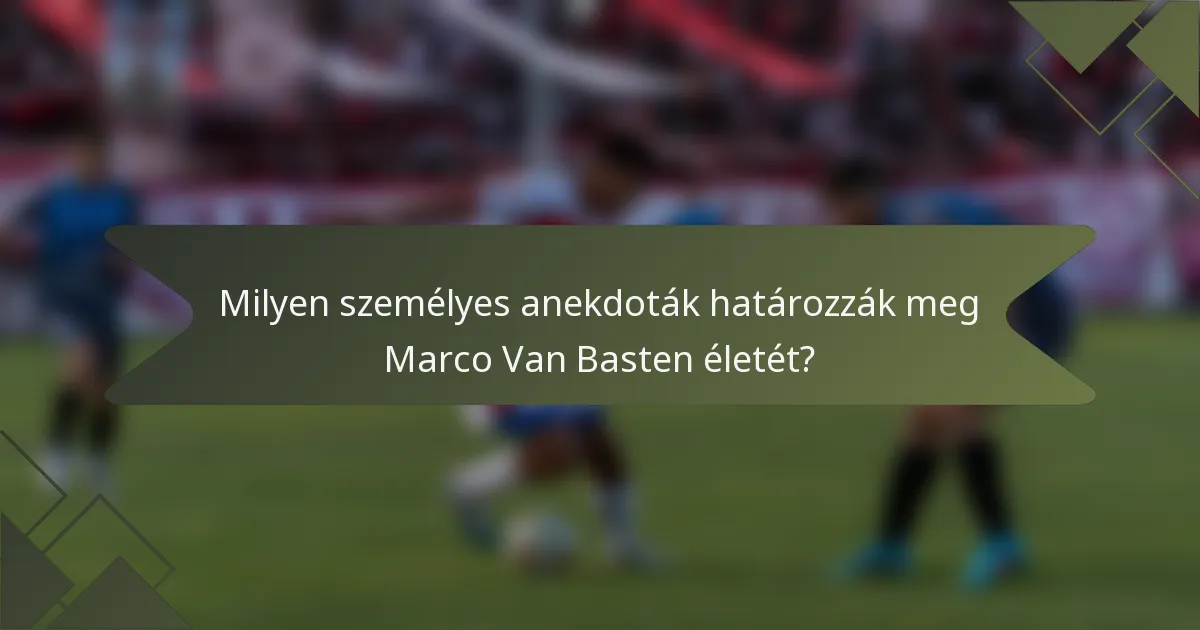 Milyen személyes anekdoták határozzák meg Marco Van Basten életét?