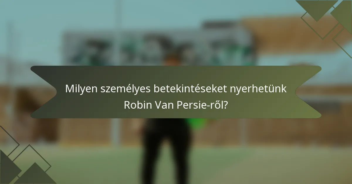 Milyen személyes betekintéseket nyerhetünk Robin Van Persie-ről?