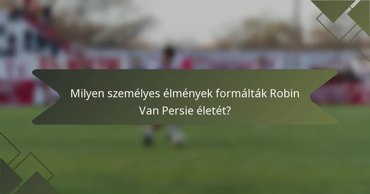 Milyen személyes élmények formálták Robin Van Persie életét?