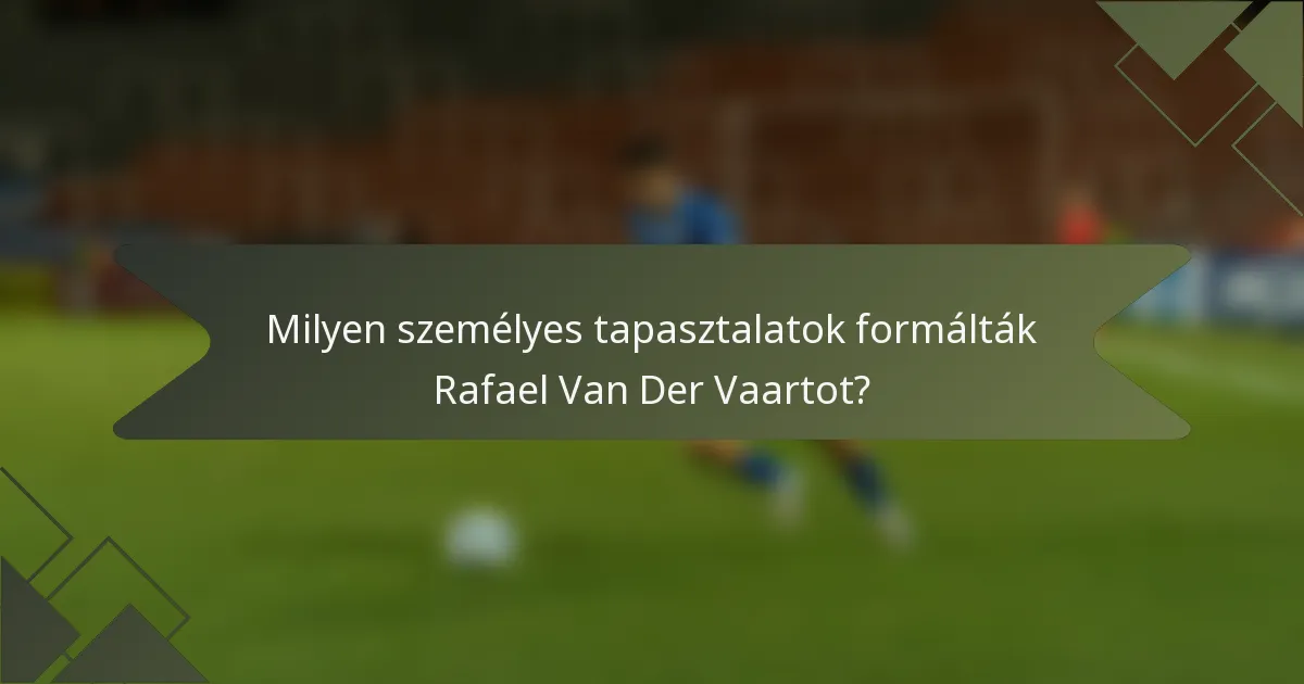 Milyen személyes tapasztalatok formálták Rafael Van Der Vaartot?